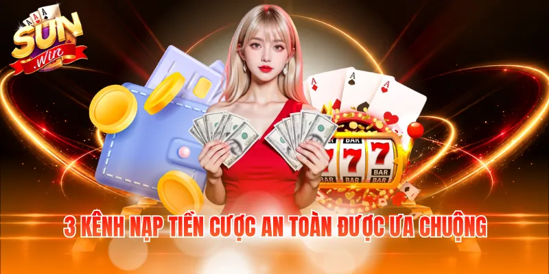 3 kênh nạp tiền cược an toàn được ưa chuộng