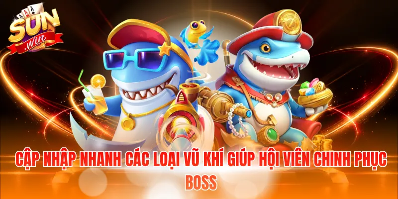 Cập nhập nhanh các loại vũ khí giúp hội viên chinh phục Boss