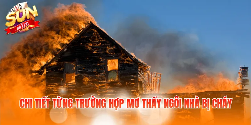 Chi tiết từng trường hợp mơ thấy ngôi nhà bị cháy