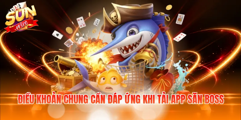 Điều khoản chung cần đáp ứng khi tải app săn Boss