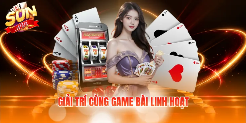 Giải trí cùng game bài linh hoạt
