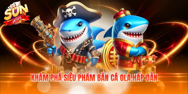 Khám phá siêu phẩm bắn cá ola hấp dẫn