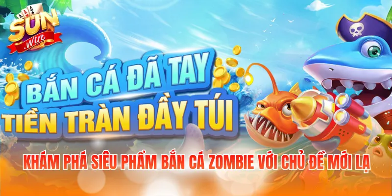 Khám phá siêu phẩm bắn cá Zombie với chủ đề mới lạ