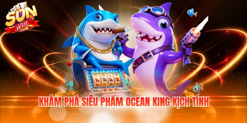 Khám phá siêu phẩm Ocean King kịch tính