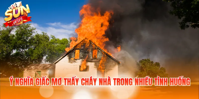 Ý nghĩa giấc mơ thấy cháy nhà trong nhiều tình huống
